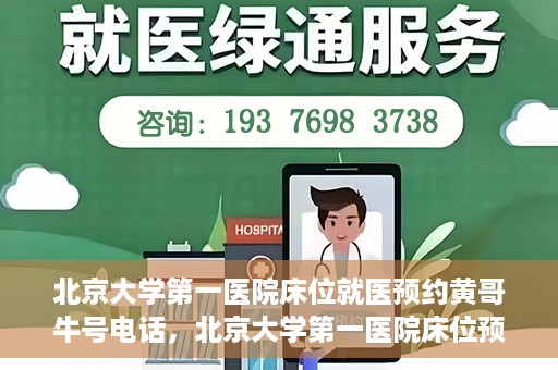 北京大学第一医院床位就医预约黄哥牛号电话，北京大学第一医院床位预约就医攻略，黄哥牛号电话一键预约服务