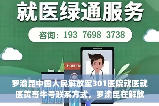 罗渝昆中国人民解放军301医院就医就医黄哥牛号联系方式，罗渝昆在解放军301医院就医经历，黄哥牛号联系方式揭秘