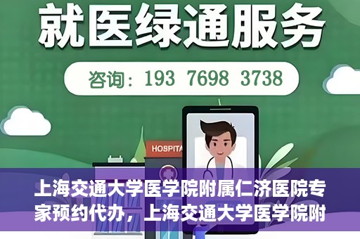上海交通大学医学院附属仁济医院专家预约代办，上海交通大学医学院附属仁济医院专家预约代办服务详解