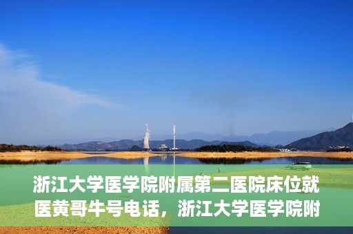 浙江大学医学院附属第二医院床位就医黄哥牛号电话，浙江大学医学院附属第二医院床位就医咨询黄哥牛号联系电话揭秘