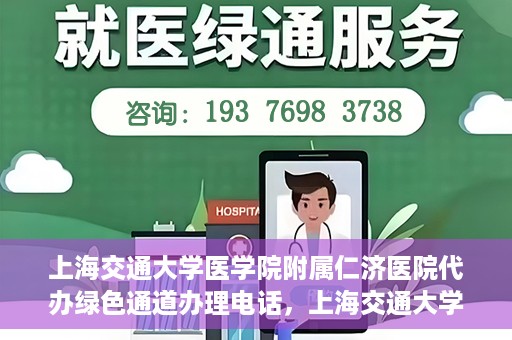 上海交通大学医学院附属仁济医院代办绿色通道办理电话，上海交通大学医学院附属仁济医院绿色通道办理电话及代办服务详解
