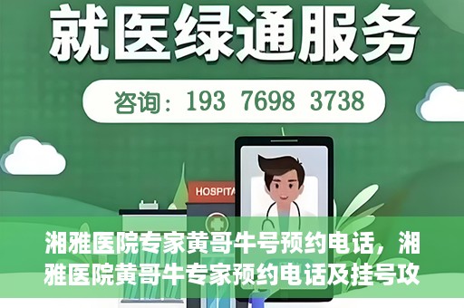 湘雅医院专家黄哥牛号预约电话，湘雅医院黄哥牛专家预约电话及挂号攻略