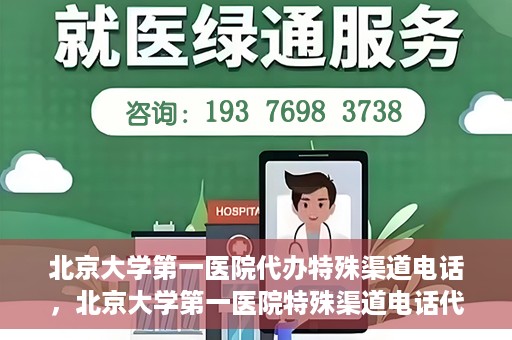 北京大学第一医院代办特殊渠道电话，北京大学第一医院特殊渠道电话代办服务详解