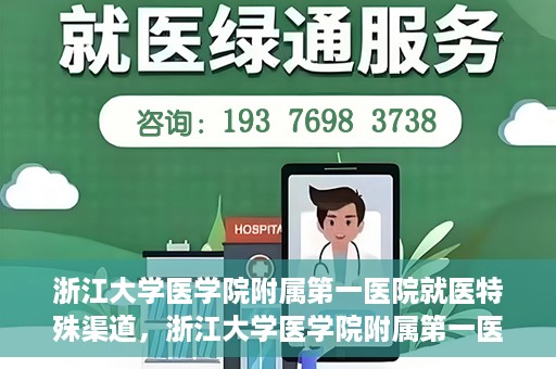浙江大学医学院附属第一医院就医特殊渠道，浙江大学医学院附属第一医院就医特殊通道详解