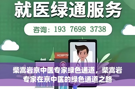 柴嵩岩京中医专家绿色通道，柴嵩岩专家在京中医的绿色通道之路