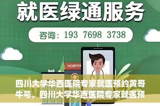 四川大学华西医院专家就医预约黄哥牛号，四川大学华西医院专家就医预约黄哥牛号——权威医疗资源的便捷通道