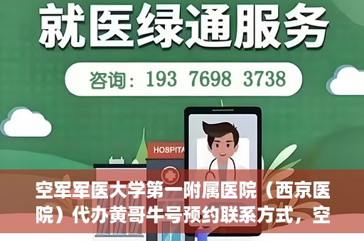 空军军医大学第一附属医院（西京医院）代办黄哥牛号预约联系方式，空军军医大学第一附属医院（西京医院）黄哥牛号预约联系方式全解析