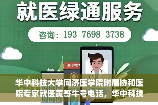 华中科技大学同济医学院附属协和医院专家就医黄哥牛号电话，华中科技大学同济医学院附属协和医院专家黄哥牛号电话就医指南