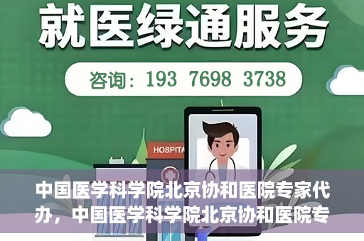 中国医学科学院北京协和医院专家代办，中国医学科学院北京协和医院专家代办服务详解