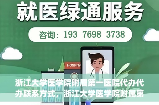 浙江大学医学院附属第一医院代办代办联系方式，浙江大学医学院附属第一医院代办服务联系方式解析