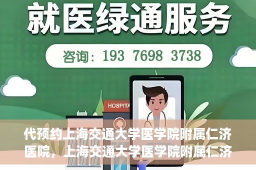 代预约上海交通大学医学院附属仁济医院，上海交通大学医学院附属仁济医院预约服务指南