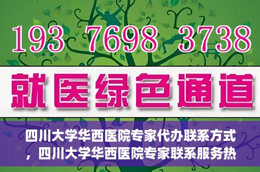 四川大学华西医院专家代办联系方式，四川大学华西医院专家联系服务热线解析
