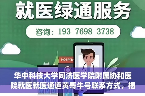 华中科技大学同济医学院附属协和医院就医就医通道黄哥牛号联系方式，揭秘华中科技大学同济医学院附属协和医院就医通道，黄哥牛号联系方式全解析
