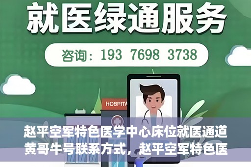 赵平空军特色医学中心床位就医通道黄哥牛号联系方式，赵平空军特色医学中心床位就医通道，黄哥牛号联系方式及就医指南