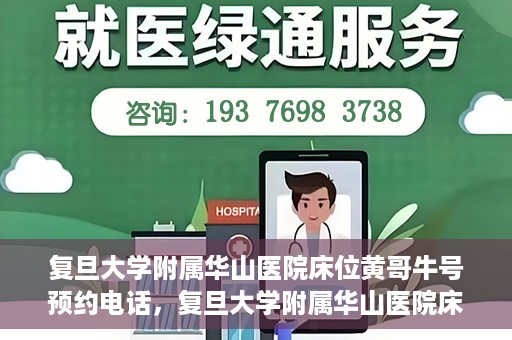 复旦大学附属华山医院床位黄哥牛号预约电话，复旦大学附属华山医院床位预约电话及黄哥牛号预约标题，简洁明了，包含了华山医院床位预约电话和黄哥牛号预约两个关键信息。
