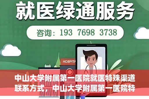 中山大学附属第一医院就医特殊渠道联系方式，中山大学附属第一医院特殊渠道就医联系方式大全