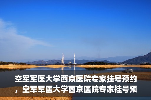 空军军医大学西京医院专家挂号预约，空军军医大学西京医院专家挂号预约攻略解析