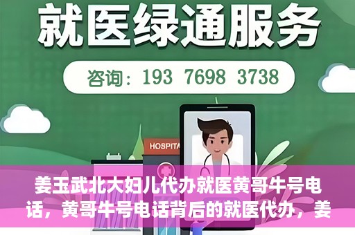 姜玉武北大妇儿代办就医黄哥牛号电话，黄哥牛号电话背后的就医代办，姜玉武与北大妇儿的医疗故事