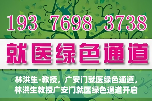 林洪生-教授，广安门就医绿色通道，林洪生教授广安门就医绿色通道开启之门