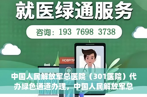中国人民解放军总医院（301医院）代办绿色通道办理，中国人民解放军总医院绿色通道代办服务详解
