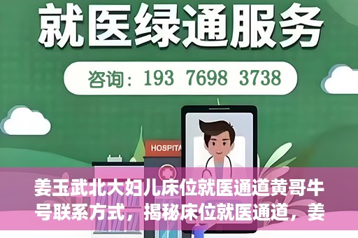 姜玉武北大妇儿床位就医通道黄哥牛号联系方式，揭秘床位就医通道，姜玉武北大妇儿就医攻略与黄哥牛号联系方式揭秘