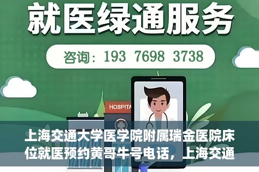 上海交通大学医学院附属瑞金医院床位就医预约黄哥牛号电话，上海交通大学医学院附属瑞金医院床位预约就医黄哥牛号电话详解