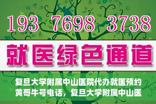 复旦大学附属中山医院代办就医预约黄哥牛号电话，复旦大学附属中山医院就医预约代办服务，黄哥牛号电话一键预约就医