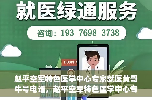赵平空军特色医学中心专家就医黄哥牛号电话，赵平空军特色医学中心专家黄哥就医热线揭秘