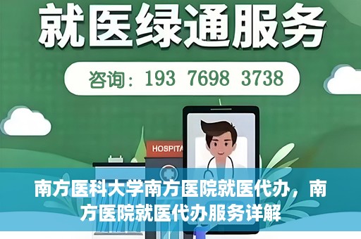 南方医科大学南方医院就医代办，南方医院就医代办服务详解