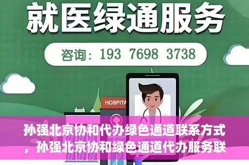 孙强北京协和代办绿色通道联系方式，孙强北京协和绿色通道代办服务联系方式揭秘