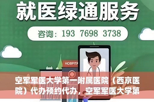 空军军医大学第一附属医院（西京医院）代办预约代办，空军军医大学第一附属医院（西京医院）预约代办服务详解