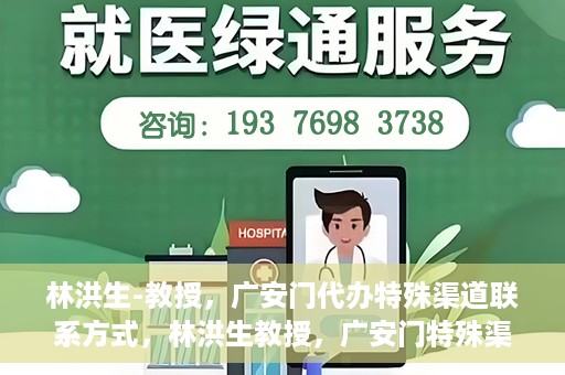 林洪生-教授，广安门代办特殊渠道联系方式，林洪生教授，广安门特殊渠道联系方式揭秘