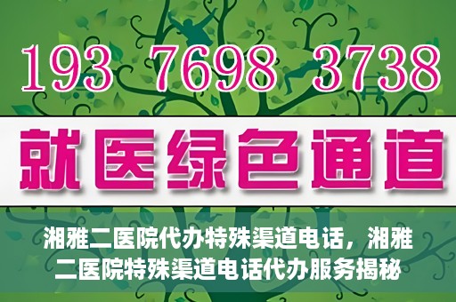 湘雅二医院代办特殊渠道电话，湘雅二医院特殊渠道电话代办服务揭秘