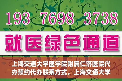 上海交通大学医学院附属仁济医院代办预约代办联系方式，上海交通大学医学院附属仁济医院预约挂号代办联系方式及流程解析