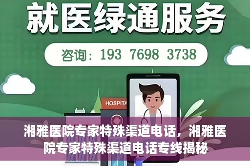 湘雅医院专家特殊渠道电话，湘雅医院专家特殊渠道电话专线揭秘