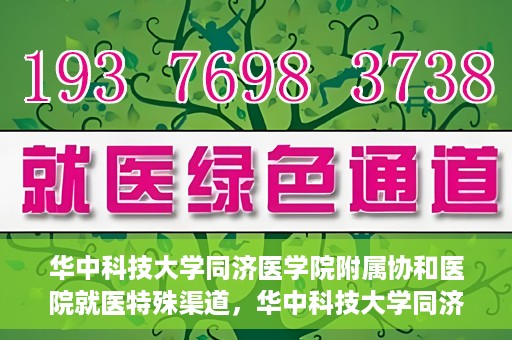 华中科技大学同济医学院附属协和医院就医特殊渠道，华中科技大学同济医学院附属协和医院就医特殊通道详解