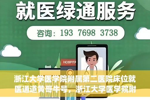浙江大学医学院附属第二医院床位就医通道黄哥牛号，浙江大学医学院附属第二医院床位就医绿色通道，黄哥牛号助力就医体验升级