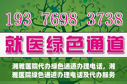 湘雅医院代办绿色通道办理电话，湘雅医院绿色通道办理电话及代办服务详解