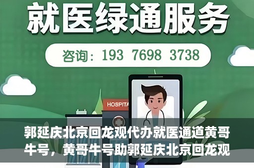 郭延庆北京回龙观代办就医通道黄哥牛号，黄哥牛号助郭延庆北京回龙观就医通道代办纪实