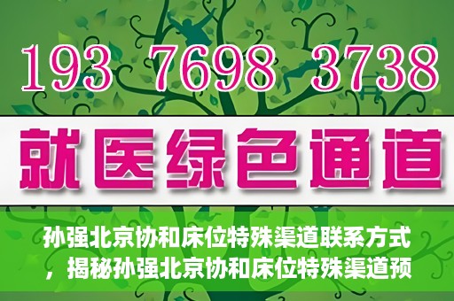 孙强北京协和床位特殊渠道联系方式，揭秘孙强北京协和床位特殊渠道预约联系方式