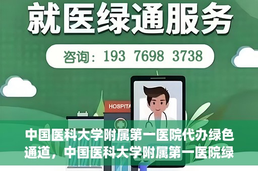 中国医科大学附属第一医院代办绿色通道，中国医科大学附属第一医院绿色通道代办服务详解