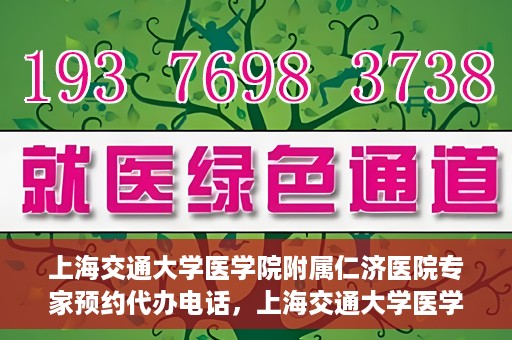 上海交通大学医学院附属仁济医院专家预约代办电话，上海交通大学医学院附属仁济医院专家预约代办服务热线