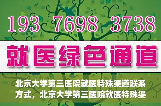 北京大学第三医院就医特殊渠道联系方式，北京大学第三医院就医特殊渠道联系指南
