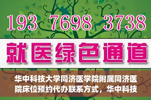 华中科技大学同济医学院附属同济医院床位预约代办联系方式，华中科技大学同济医院床位预约代办服务联系方式揭秘