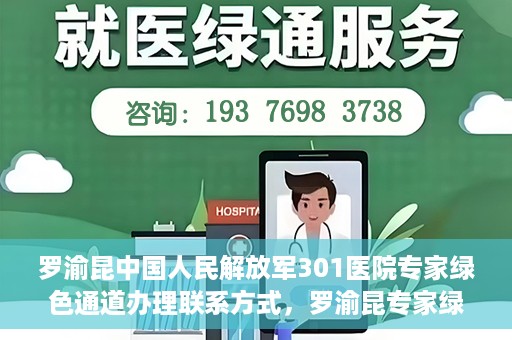罗渝昆中国人民解放军301医院专家绿色通道办理联系方式，罗渝昆专家绿色通道办理指南，中国人民解放军301医院联系方式揭秘