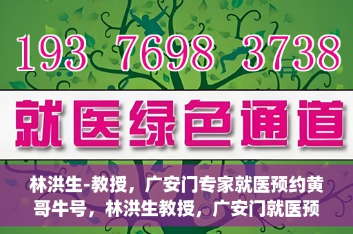 林洪生-教授，广安门专家就医预约黄哥牛号，林洪生教授，广安门就医预约专家，黄哥牛号引领健康之路