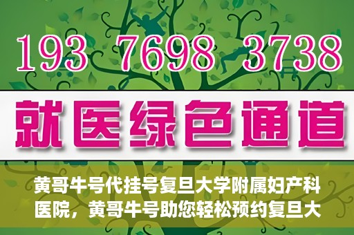 黄哥牛号代挂号复旦大学附属妇产科医院，黄哥牛号助您轻松预约复旦大学附属妇产科医院专家号