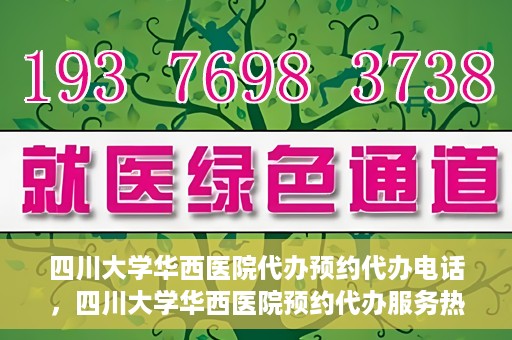 四川大学华西医院代办预约代办电话，四川大学华西医院预约代办服务热线解析