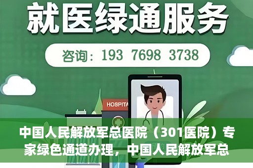 中国人民解放军总医院（301医院）专家绿色通道办理，中国人民解放军总医院（301医院）专家绿色通道办理详解与体验指南