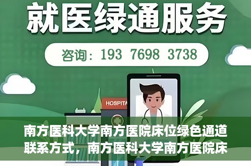 南方医科大学南方医院床位绿色通道联系方式，南方医科大学南方医院床位绿色通道咨询热线及联系方式